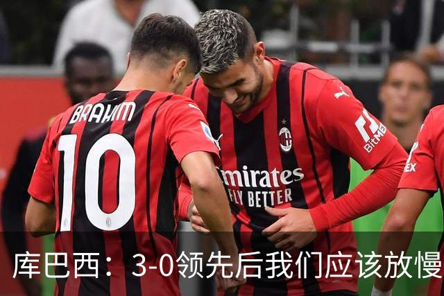 库巴西：3-0领先后我们应该放慢节奏，把比赛控制住