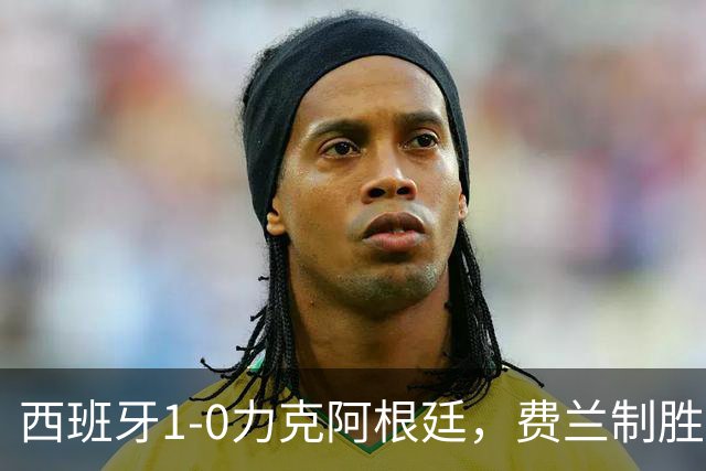 西班牙1-0力克阿根廷，费兰制胜球助斗牛士登顶世界杯